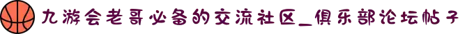 九游会老哥必备的交流社区_俱乐部论坛帖子